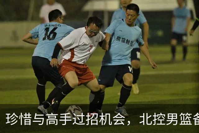珍惜与高手过招机会，北控男篮备战洲际杯